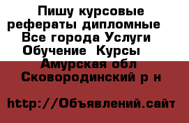 Пишу курсовые рефераты дипломные  - Все города Услуги » Обучение. Курсы   . Амурская обл.,Сковородинский р-н